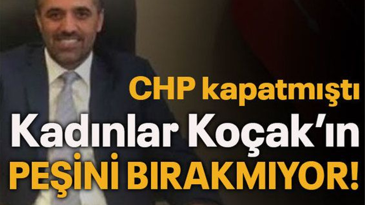 CHP kapatmıştı Kadınlar Koçak’ın peşini bırakmıyor!